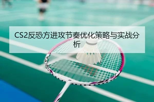 CS2反恐方进攻节奏优化策略与实战分析