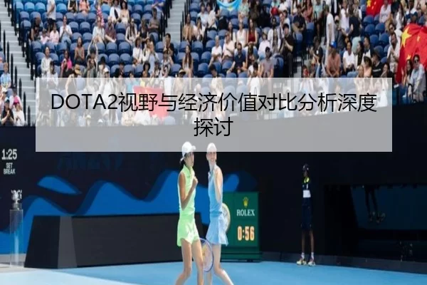 DOTA2视野与经济价值对比分析深度探讨