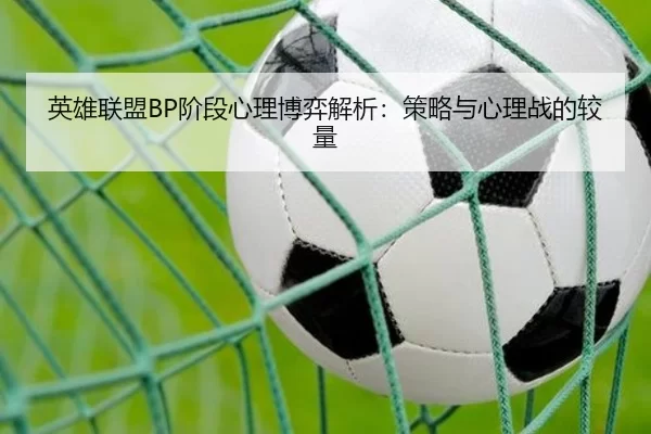 英雄联盟BP阶段心理博弈解析：策略与心理战的较量
